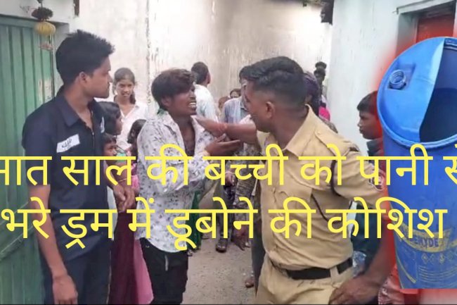 सात साल की बालिका को पानी से भरे ड्रम में डुबाने की कोशिश 