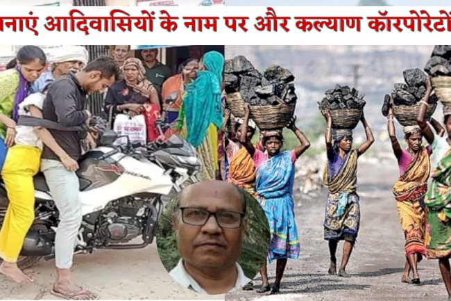 योजनाएं आदिवासियों के नाम पर और कल्याण कॉरपोरेटों का